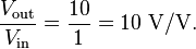 \frac{V_\mathrm{out}}{V_\mathrm{in}}=\frac{10}{1}=10\ \mathrm{V/V}.