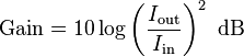 \text{Gain}=10 \log \left( {\frac{I_\mathrm{out}}{I_\mathrm{in}}} \right)^2\ \mathrm{dB}